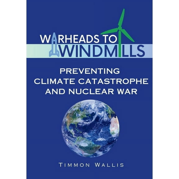 Warheads to Windmills: Preventing Climate Catastrophe and Nuclear War, (Paperback)