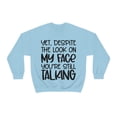 thumbnail image 2 of Yet Despite the Look on My Face You're Still Talking, Funny Sweatshirt, Humor Sweatshirt, Sarcasm, Sarcastic, Men's, Women's, Unisex, 2 of 9