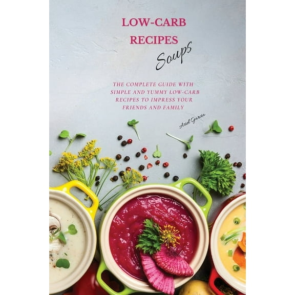 LOW-CARB RECIPES Soups : The Complete Guide with Simple and Yummy Low-Carb Recipes to Impress Your Friends And Family (Paperback)