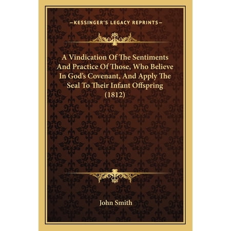 A Vindication Of The Sentiments And Practice Of Those Who Believe In God s Covenant And Apply The Seal To Their Infant Offspring (1812) (Paperback)