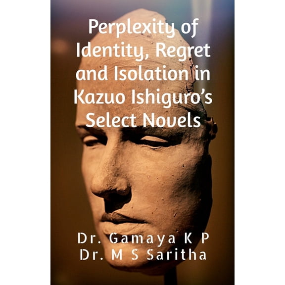 Perplexity of Identity, Regret and Isolation in Kazuo Ishiguro's Select Novels: A Psychological Study, (Paperback)