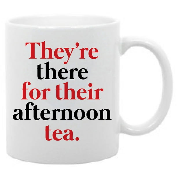 They're There For Their Afternoon Tea Funny quotes mug- 11 oz. coffee mug -  