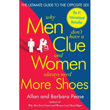 Why Men Don't Have a Clue and Women Always Need More Shoes : The Ultimate Guide to the Opposite Sex