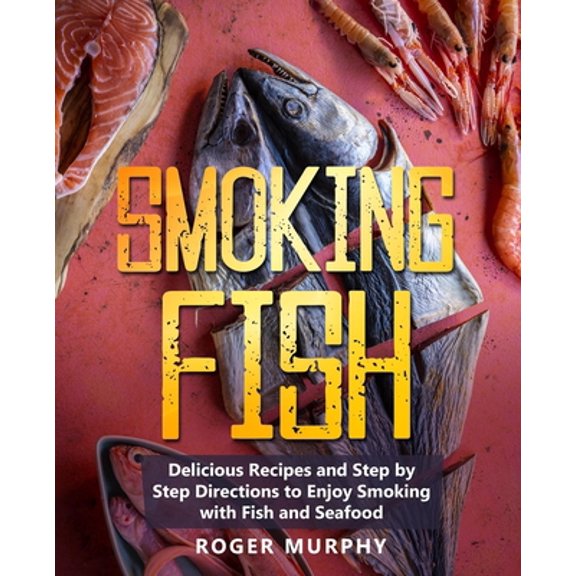 Pre-Owned Smoking Fish: Delicious Recipes and Step by Step Directions to Enjoy Smoking with Fish and Seafood (Paperback) 1703308271 9781703308273