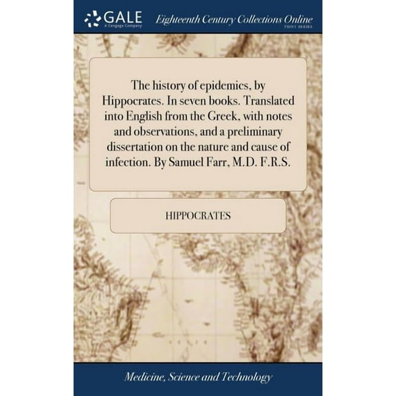 The history of epidemics, by Hippocrates. In seven books. Translated into English from the Greek, with notes and observations, and a preliminary dissertation on the nature and cause of infection. By S