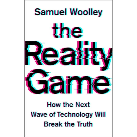 The Reality Game: How the Next Wave of Technology Will Break the Truth, (Hardcover)