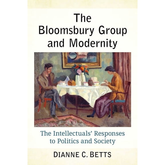 The Bloomsbury Group and Modernity: The Intellectuals' Responses to Politics and Society, (Paperback)