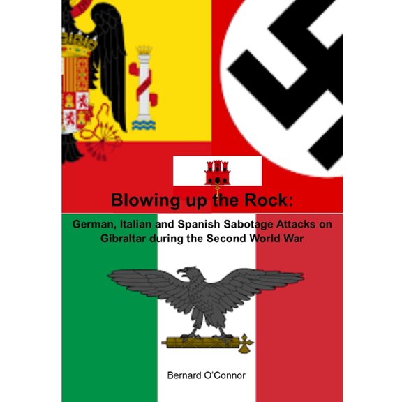 Blowing up the Rock: German, Italian and Spanish Sabotage attacks on Gibraltar during the Second World War, (Paperback)
