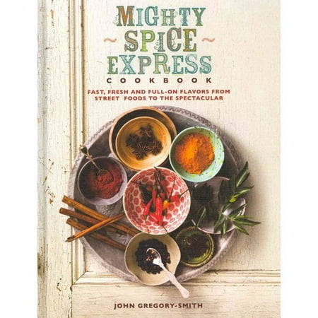 Mighty Spice Express Cookbook: Fast, Fresh and Full-On Flavors from Street Foods to the Spectacular