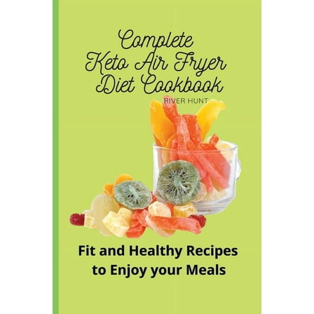 Complete Keto Air Fryer Diet Cookbook: Fit and Healthy Recipes to Enjoy your Meals, (Paperback)