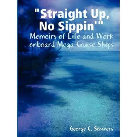 Straight Up, No Sippin' : Memoirs of Life and Work Onboard Mega Cruise