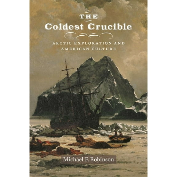 The Coldest Crucible: Arctic Exploration and American Culture, (Paperback)