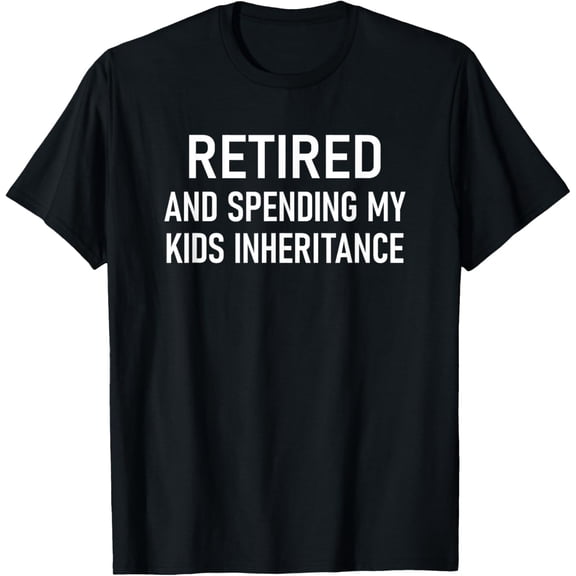 Retired And Spending My Kids Inheritance, Funny, Jokes T-Shirt