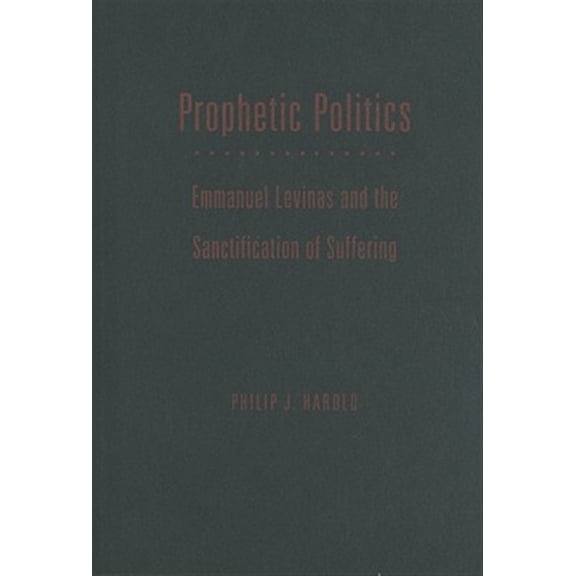 Pre-Owned Series In Continental Thought: Prophetic Politics : Emmanuel Levinas and the Sanctification of Suffering (Series #37) (Hardcover)