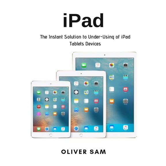 iPad: The Instant Solution to Under-Using of iPad Tablets Devices, (Paperback)