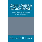 Only Losers Watch Porn: Telling Teens the Total Truth About Pornography