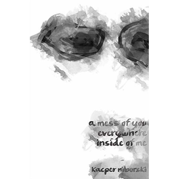 a mess of you everywhere inside of me