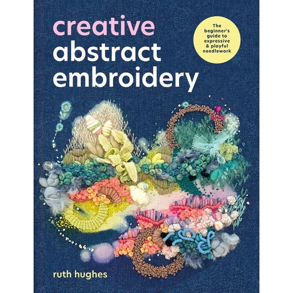 Creative Abstract Embroidery: A Beginner's Guide to Expressive and Playful Needlework, (Paperback)
