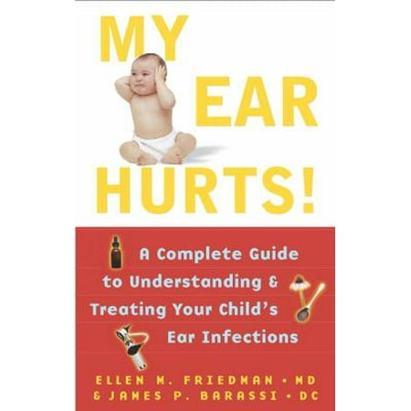 My Ear Hurts!: A Complete Guide to Understanding and Treating Your Child's Ear Infections