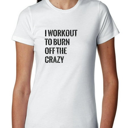I Workout To Burn Off The Crazy - Exercise gym Cross-fit Women's Cotton