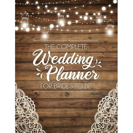 The Complete Wedding Planner For Brides To Be : A Rustic Organizer, Budget Planning and Checklist (Best Wedding Planners In The Us)