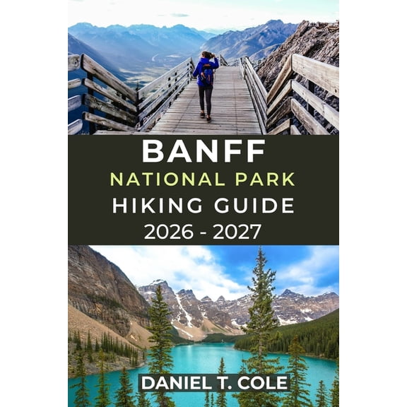 The Ultimate Hiking Destinations Banff National Park Hiking Guide 2026 - 2027: A Complete Guide to Iconic Trails, Alpine Scenery, and Mountain Adventures, (Paperback)