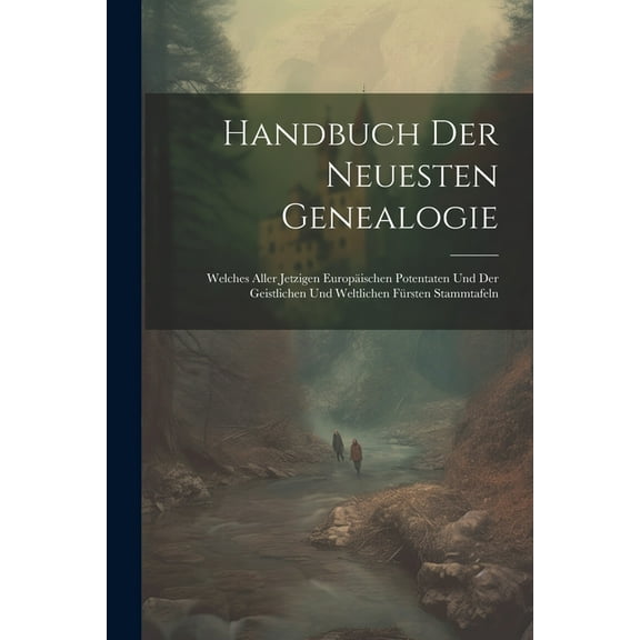 Handbuch der neuesten Genealogie: Welches aller jetzigen Europäischen Potentaten und der geistlichen und weltlichen Fürsten Stammtafeln (Paperback)
