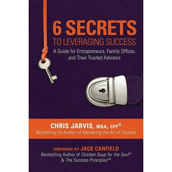 6 Secrets to Leveraging Success : A Guide for Entrepreneurs, Family Offices, and Their Trusted Advisors (Hardcover)