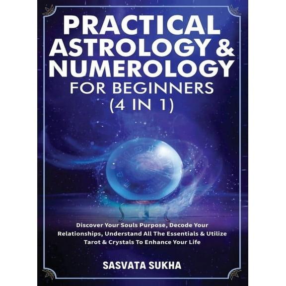 Practical Astrology & Numerology For Beginners (4 in 1): Discover Your Souls Purpose, Decode Your Relationships, Underst, (Hardcover)