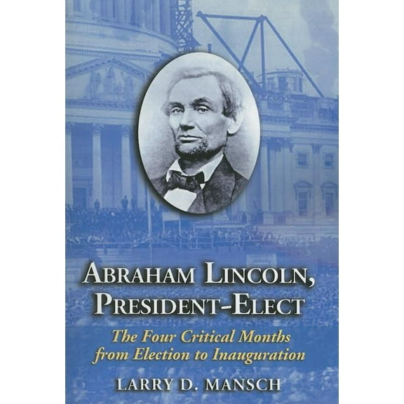Abraham Lincoln, President-Elect: The Four Critical Months from Election to Inauguration, (Paperback)