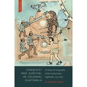 Conquest and Survival in Colonial Guatemala : A Historical Geography of the Cuchumatn Highlands, 1500-1821 (Paperback)