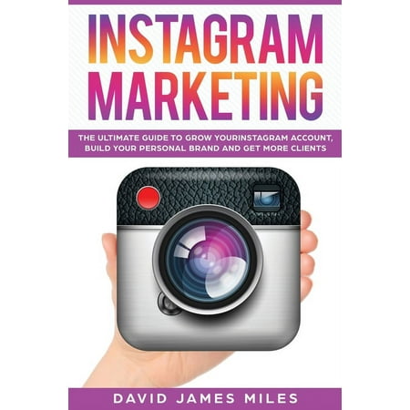 Instagram Marketing : The Ultimate Guide to Grow Your Instagram Account, Build Your Personal Brand and Get More Clients (Paperback)