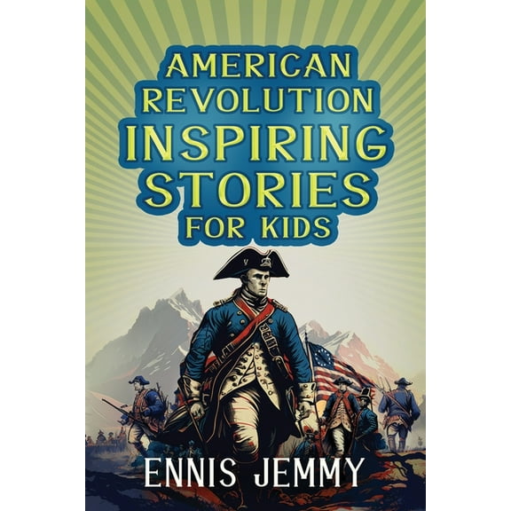 American Revolution Inspiring Stories for Kids: A Collection of Memorable True Tales About Courage, Goodness, Rescue, an, (Paperback)
