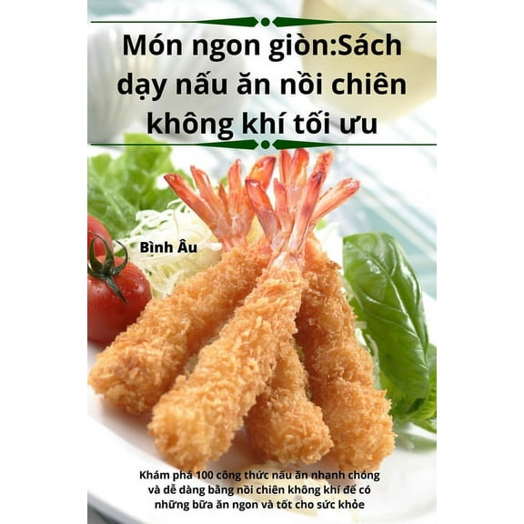 MÃ³n ngon giÃ²n: SÃ¡ch dạy nấu ăn nồi chiÃªn khÃ´ng khÃ­ tối ưu, (Paperback)