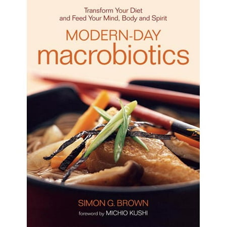 Modern-day Macrobiotics: Transform Your Diet, And Feed Your Mind, Body And Spirit