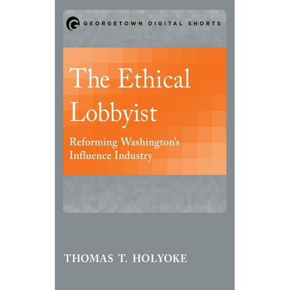 The Ethical Lobbyist: Reforming Washington's Influence Industry, (Paperback)