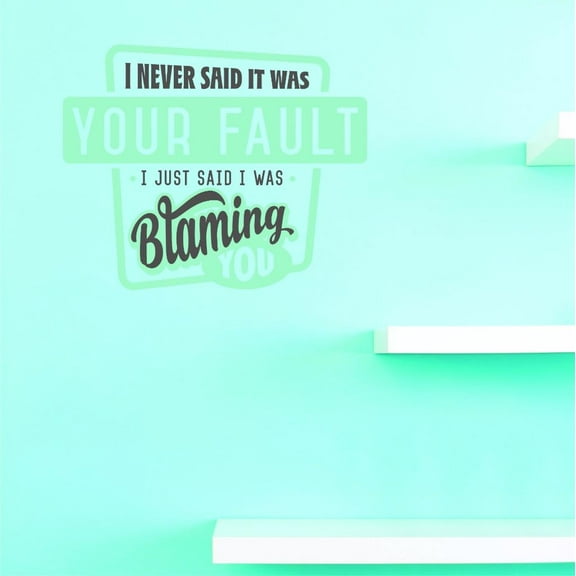 Custom Decals I Never Said It Was Your Fault I Just Said I Was Blaming You Wall Art Size: 20 X 20 Inches Color: Multi