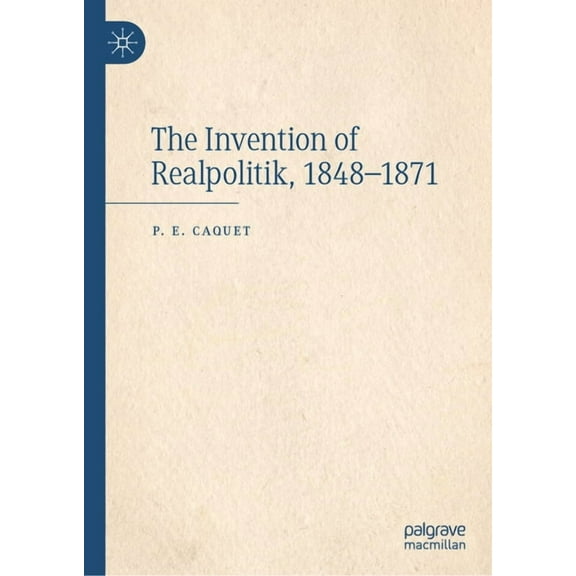 The Invention of Realpolitik, 1848-1871, (Hardcover)
