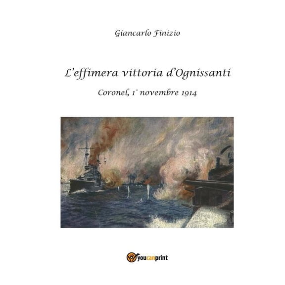 L'effimera vittoria d'Ognissanti. Coronel, 1° novembre 1914. Una storia della prima battaglia navale della Grande Guerra (Paperback)