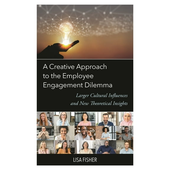 Creative Approach to the Employee Engagement Dilemma: Larger Cultural Influences and New Theoretical Insights, (Hardcover)