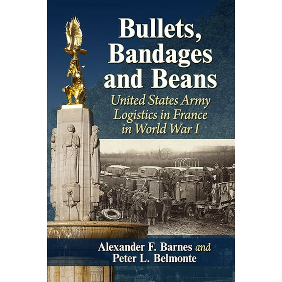 Bullets, Bandages and Beans: United States Army Logistics in France in World War I, (Paperback)