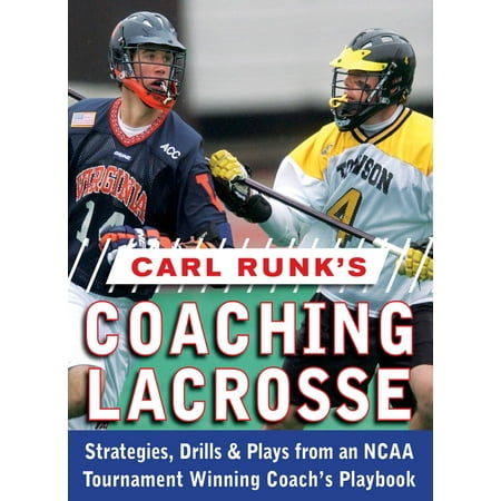 Carl Runk's Coaching Lacrosse: Strategies, Drills, & Plays from an NCAA Tournament Winning Coach's Playbook -