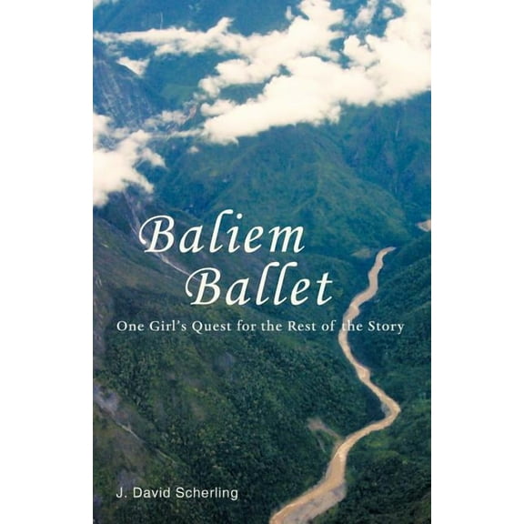 Baliem Ballet: One Girl's Quest for the Rest of the Story, (Paperback)