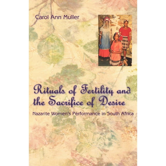 Chicago Studies in Ethnomusicology Rituals of Fertility and the Sacrifice of Desire: Nazarite Women's Performance in South Africa, (Paperback)
