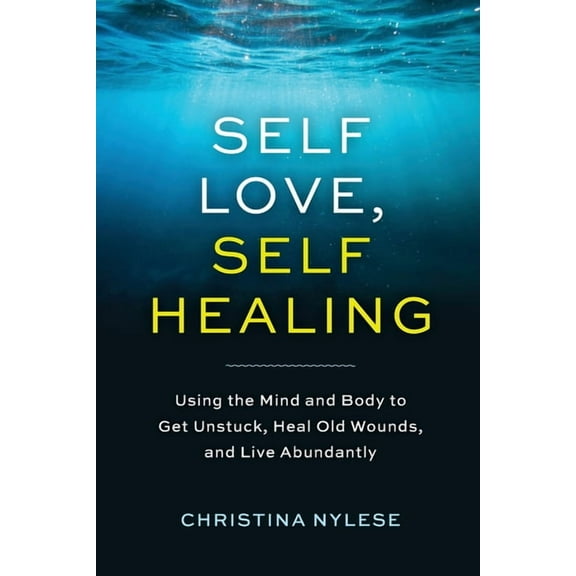 Self-Love, Self-Healing: Using the Mind and Body to Get Unstuck, Heal Old Wounds, and Live Abundantly, (Paperback)