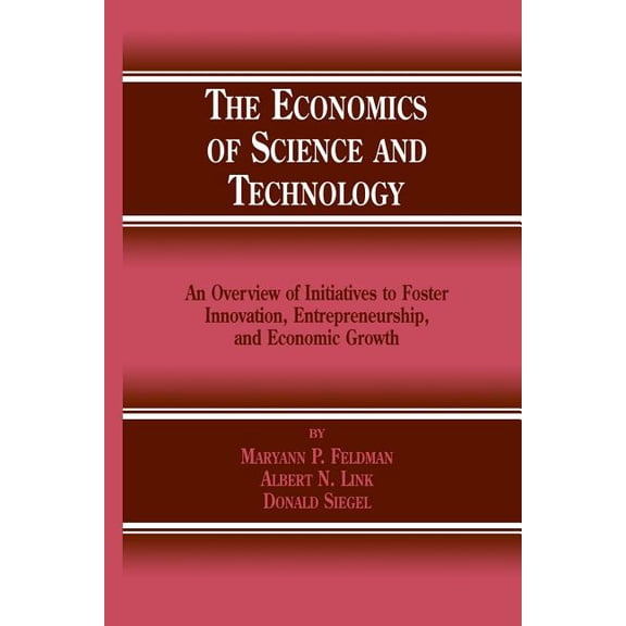 The Economics of Science and Technology: An Overview of Initiatives to Foster Innovation, Entrepreneurship, and Economic, (Paperback)