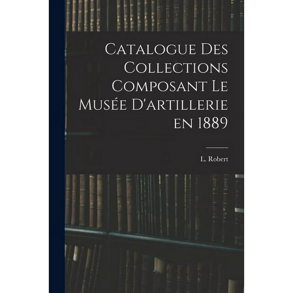 Catalogue des Collections Composant le Musée D'artillerie en 1889 (Paperback)