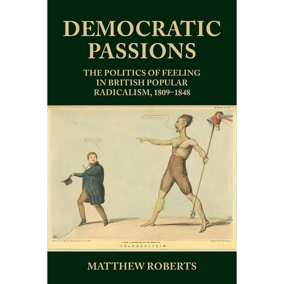Democratic Passions: The Politics of Feeling in British Popular Radicalism, 1809-48, (Hardcover)