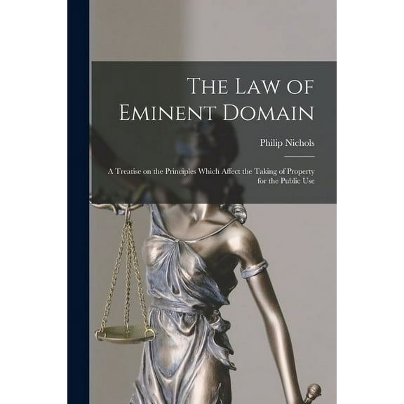 The law of Eminent Domain; a Treatise on the Principles Which Affect the Taking of Property for the Public Use, (Paperback)
