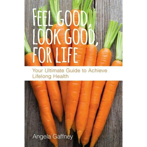 Feel Good, Look Good, For Life : Your Ultimate Guide to Achieve Lifelong Health (Paperback)